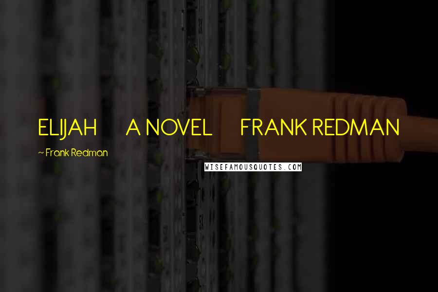 Frank Redman Quotes: ELIJAH       A NOVEL       FRANK REDMAN