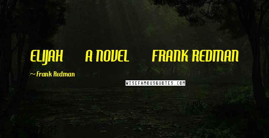 Frank Redman Quotes: ELIJAH       A NOVEL       FRANK REDMAN