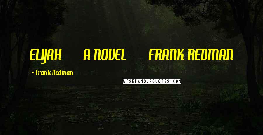 Frank Redman Quotes: ELIJAH A NOVEL FRANK REDMAN