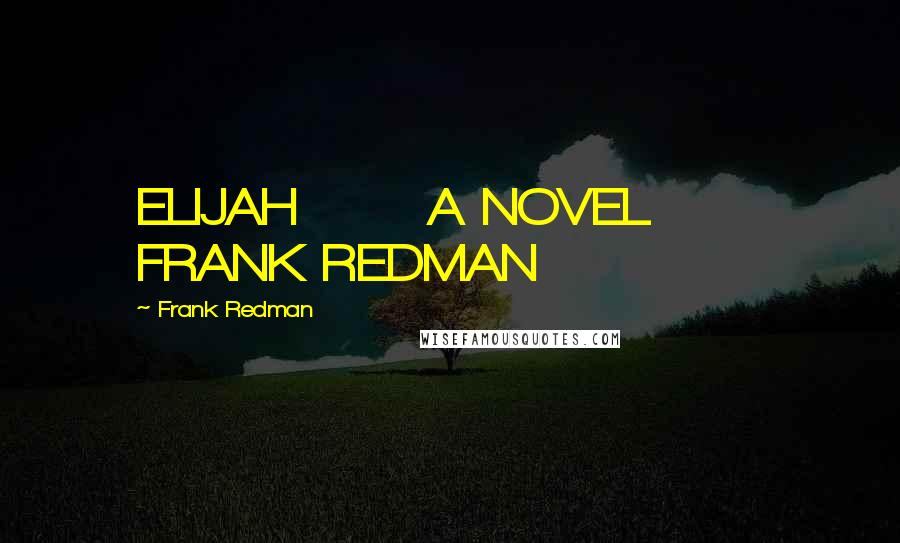 Frank Redman Quotes: ELIJAH       A NOVEL       FRANK REDMAN