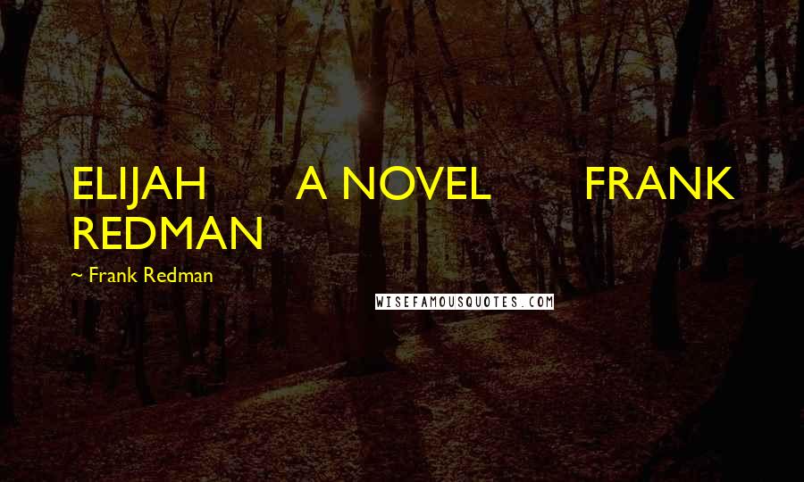 Frank Redman Quotes: ELIJAH       A NOVEL       FRANK REDMAN