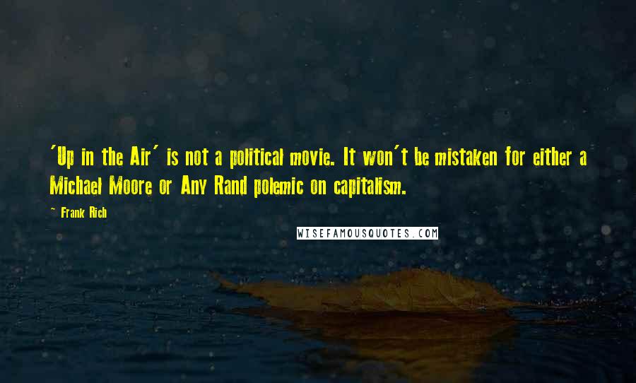 Frank Rich Quotes: 'Up in the Air' is not a political movie. It won't be mistaken for either a Michael Moore or Any Rand polemic on capitalism.