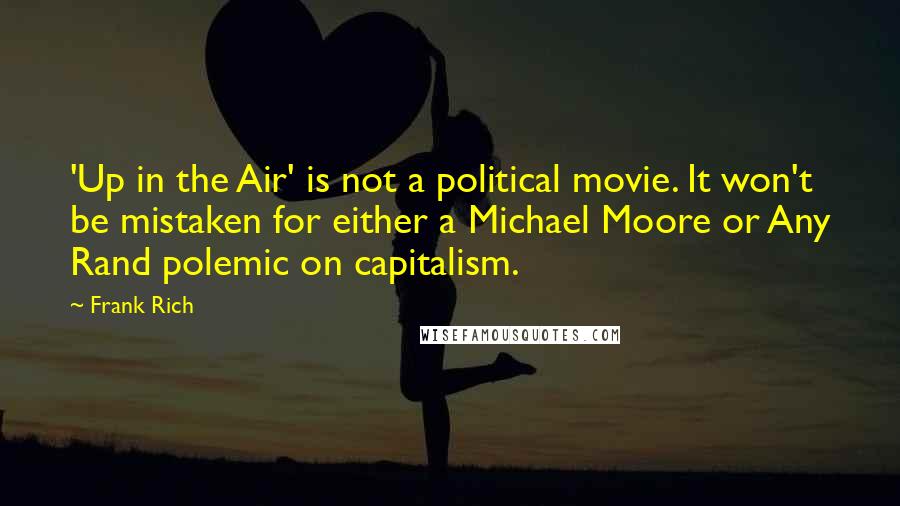 Frank Rich Quotes: 'Up in the Air' is not a political movie. It won't be mistaken for either a Michael Moore or Any Rand polemic on capitalism.