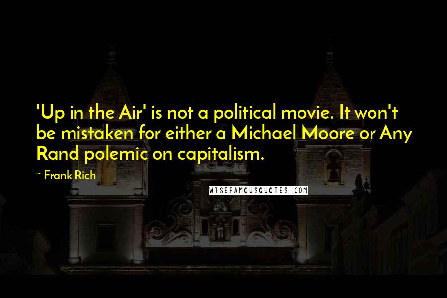 Frank Rich Quotes: 'Up in the Air' is not a political movie. It won't be mistaken for either a Michael Moore or Any Rand polemic on capitalism.