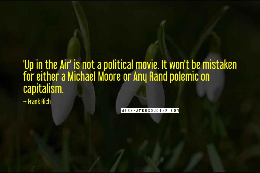 Frank Rich Quotes: 'Up in the Air' is not a political movie. It won't be mistaken for either a Michael Moore or Any Rand polemic on capitalism.