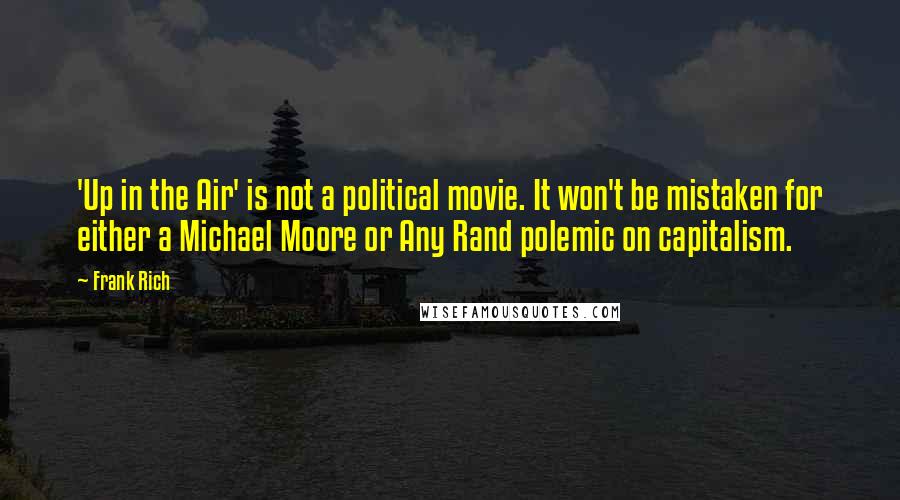 Frank Rich Quotes: 'Up in the Air' is not a political movie. It won't be mistaken for either a Michael Moore or Any Rand polemic on capitalism.