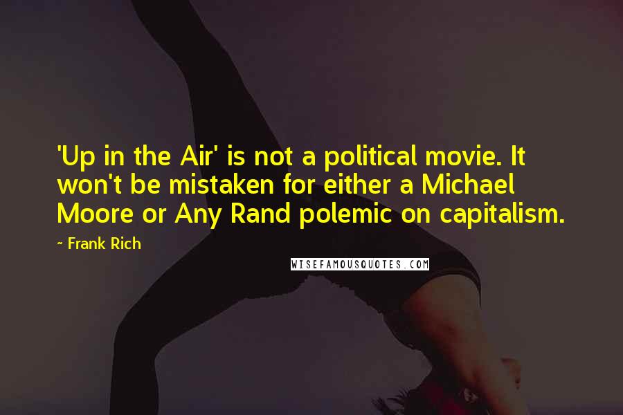 Frank Rich Quotes: 'Up in the Air' is not a political movie. It won't be mistaken for either a Michael Moore or Any Rand polemic on capitalism.