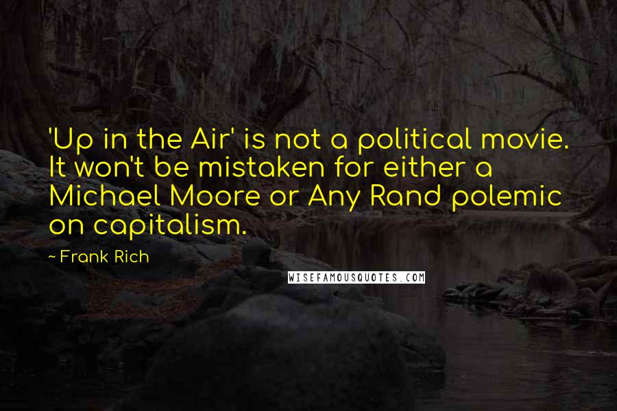 Frank Rich Quotes: 'Up in the Air' is not a political movie. It won't be mistaken for either a Michael Moore or Any Rand polemic on capitalism.