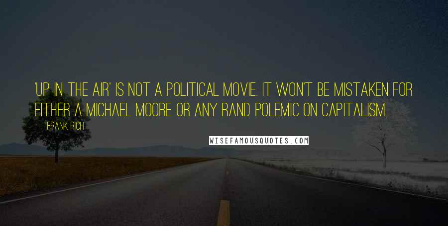 Frank Rich Quotes: 'Up in the Air' is not a political movie. It won't be mistaken for either a Michael Moore or Any Rand polemic on capitalism.