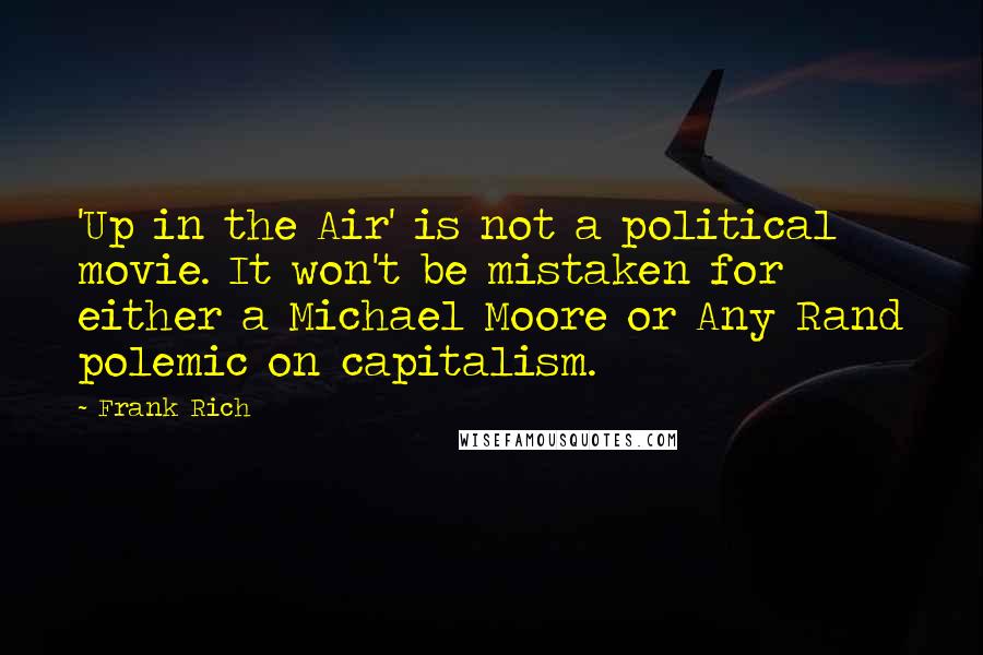 Frank Rich Quotes: 'Up in the Air' is not a political movie. It won't be mistaken for either a Michael Moore or Any Rand polemic on capitalism.