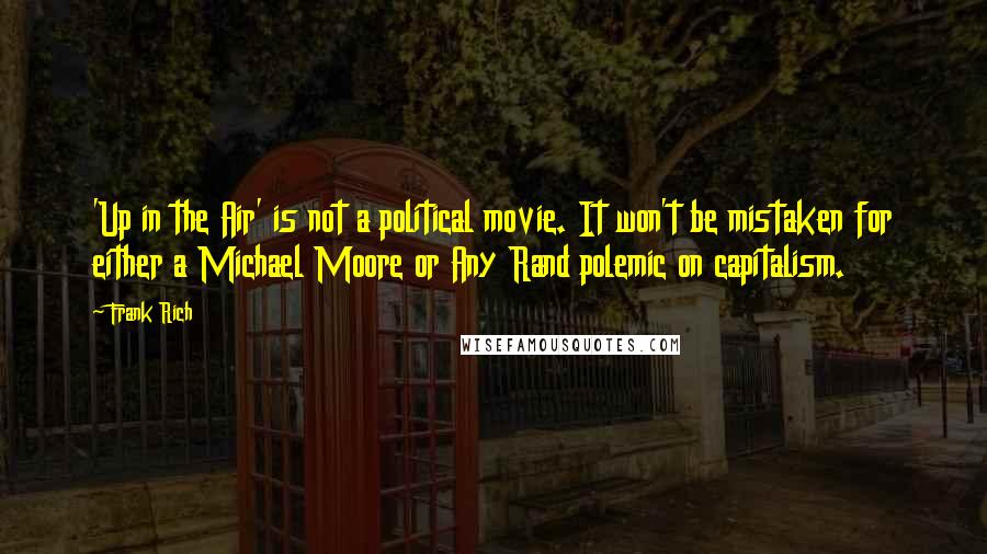 Frank Rich Quotes: 'Up in the Air' is not a political movie. It won't be mistaken for either a Michael Moore or Any Rand polemic on capitalism.