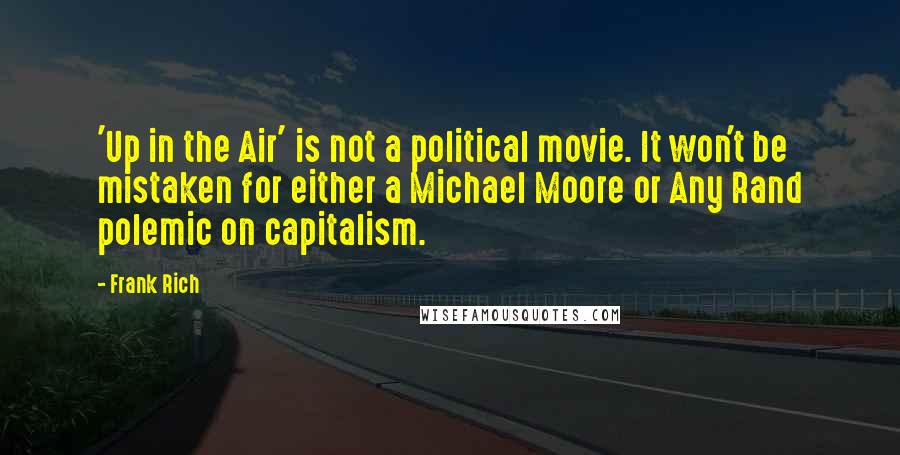 Frank Rich Quotes: 'Up in the Air' is not a political movie. It won't be mistaken for either a Michael Moore or Any Rand polemic on capitalism.