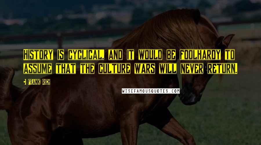 Frank Rich Quotes: History is cyclical, and it would be foolhardy to assume that the culture wars will never return.