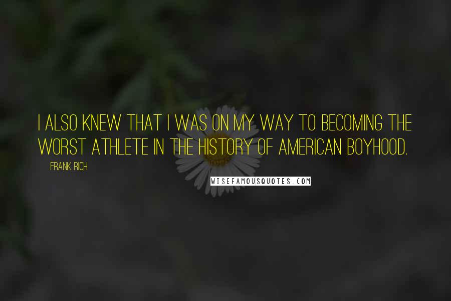 Frank Rich Quotes: I also knew that I was on my way to becoming the worst athlete in the history of American boyhood.