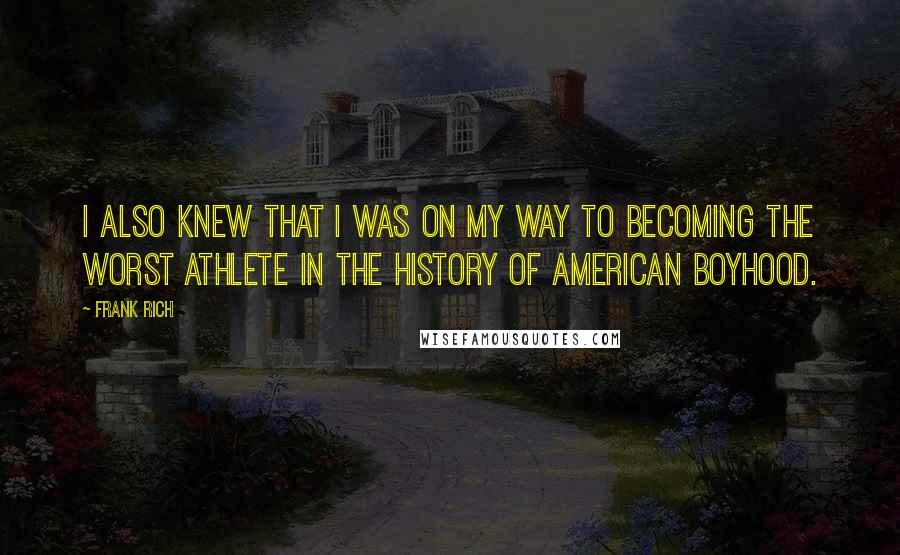 Frank Rich Quotes: I also knew that I was on my way to becoming the worst athlete in the history of American boyhood.