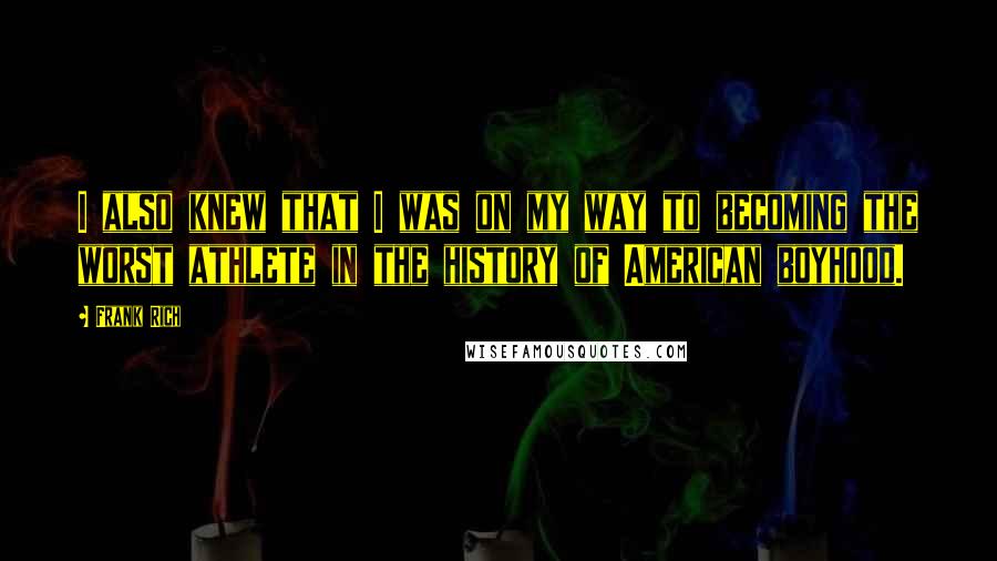 Frank Rich Quotes: I also knew that I was on my way to becoming the worst athlete in the history of American boyhood.