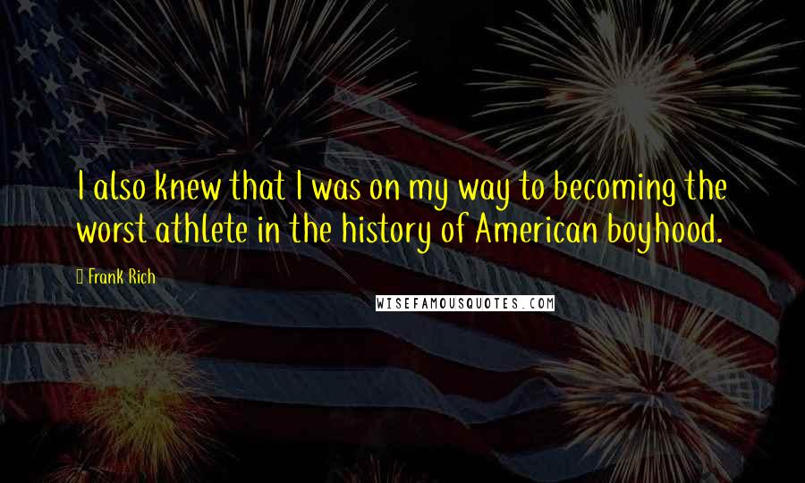 Frank Rich Quotes: I also knew that I was on my way to becoming the worst athlete in the history of American boyhood.