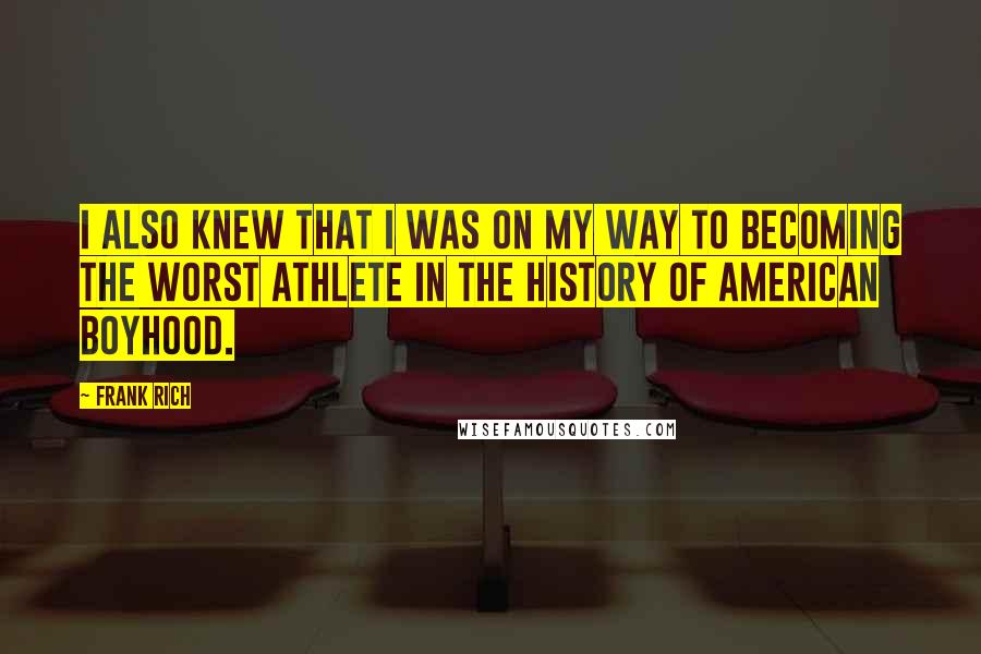 Frank Rich Quotes: I also knew that I was on my way to becoming the worst athlete in the history of American boyhood.