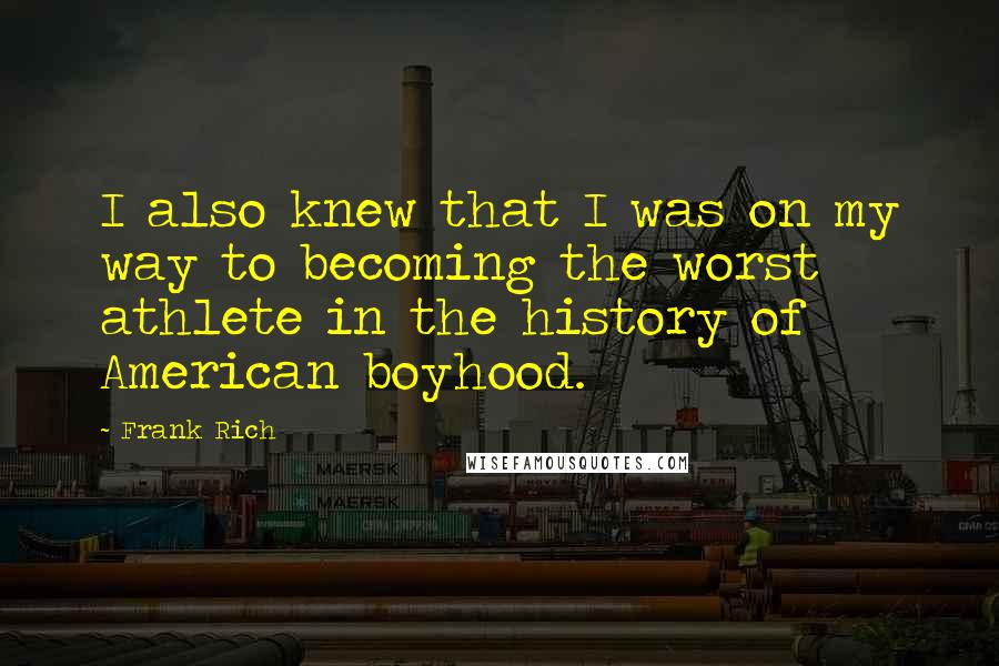 Frank Rich Quotes: I also knew that I was on my way to becoming the worst athlete in the history of American boyhood.