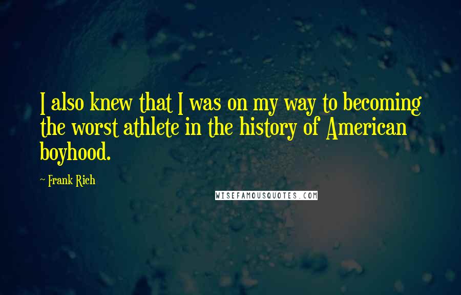 Frank Rich Quotes: I also knew that I was on my way to becoming the worst athlete in the history of American boyhood.