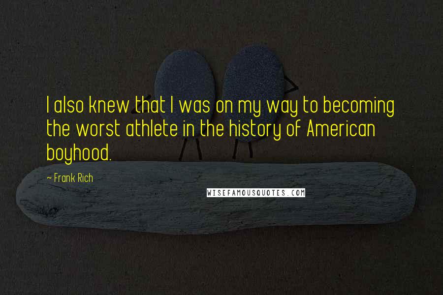 Frank Rich Quotes: I also knew that I was on my way to becoming the worst athlete in the history of American boyhood.