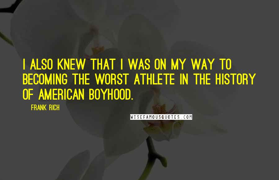 Frank Rich Quotes: I also knew that I was on my way to becoming the worst athlete in the history of American boyhood.