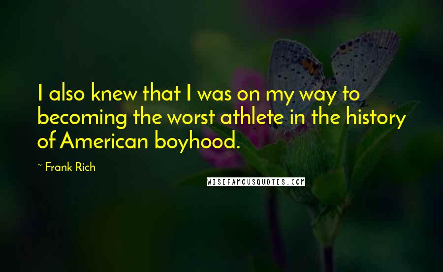 Frank Rich Quotes: I also knew that I was on my way to becoming the worst athlete in the history of American boyhood.