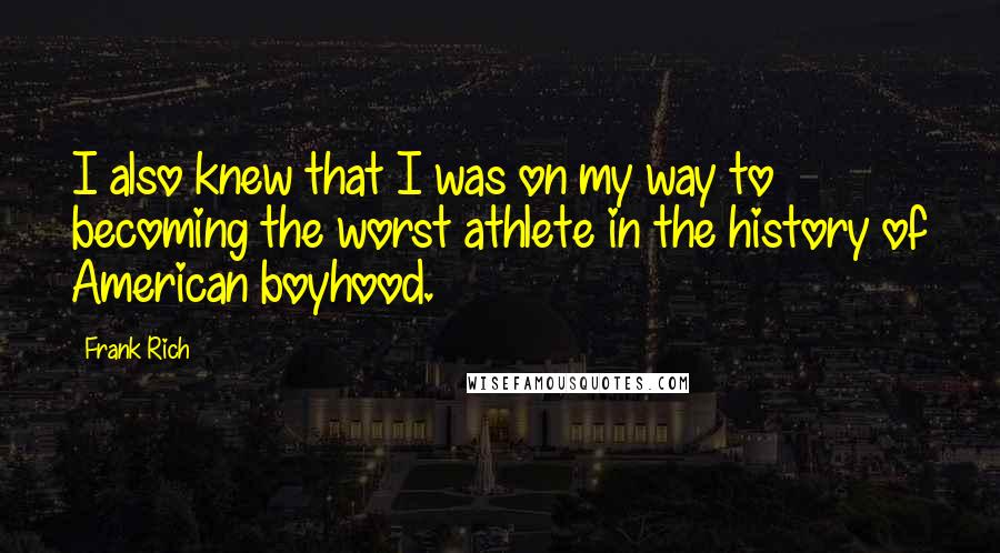 Frank Rich Quotes: I also knew that I was on my way to becoming the worst athlete in the history of American boyhood.