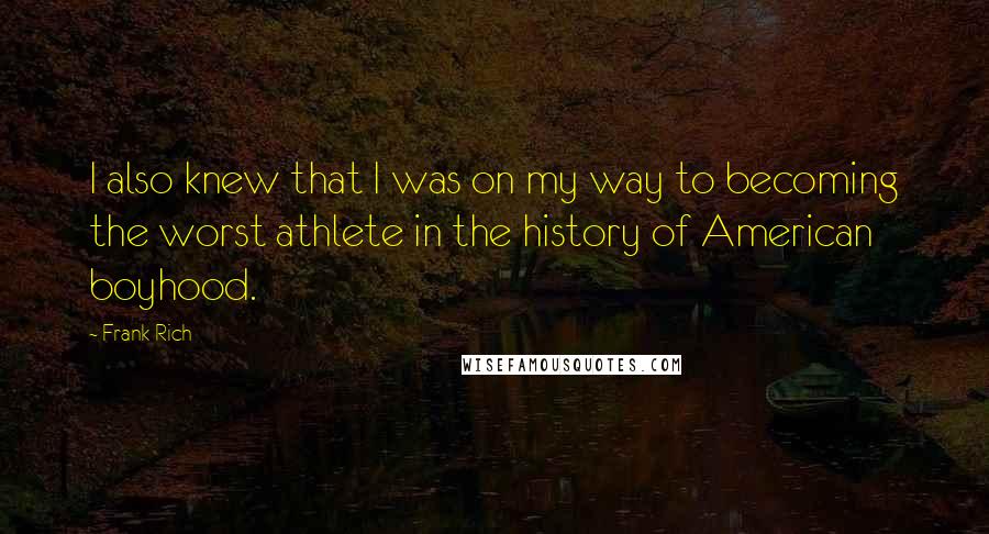 Frank Rich Quotes: I also knew that I was on my way to becoming the worst athlete in the history of American boyhood.