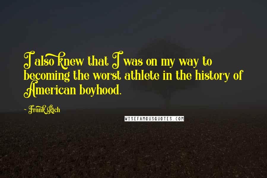 Frank Rich Quotes: I also knew that I was on my way to becoming the worst athlete in the history of American boyhood.