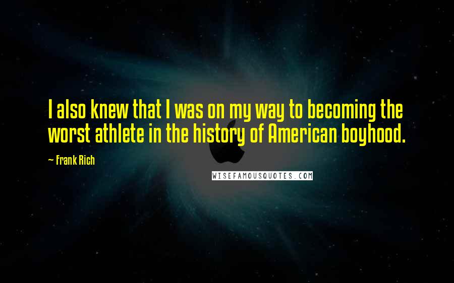 Frank Rich Quotes: I also knew that I was on my way to becoming the worst athlete in the history of American boyhood.