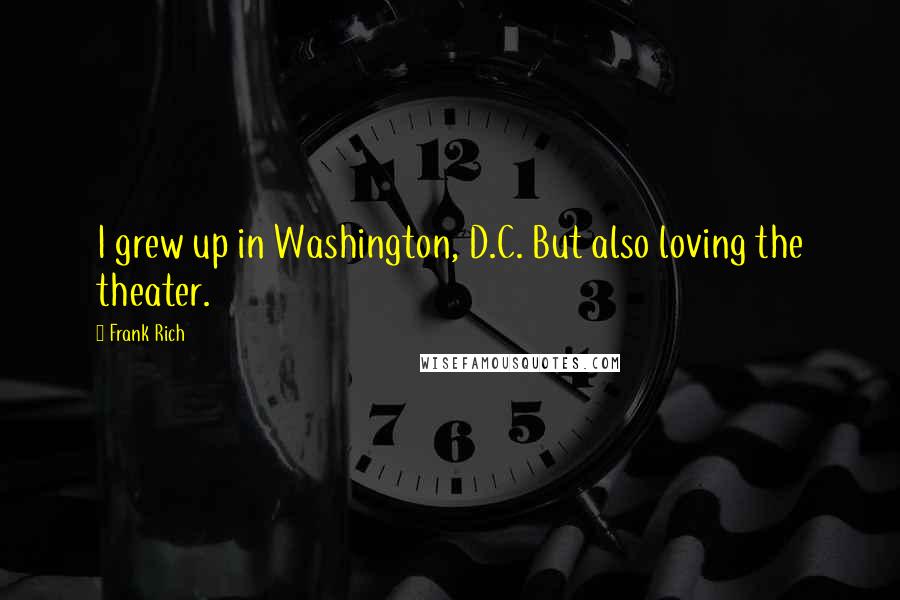 Frank Rich Quotes: I grew up in Washington, D.C. But also loving the theater.