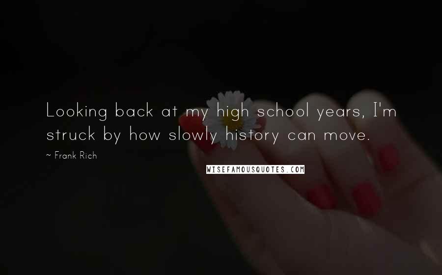 Frank Rich Quotes: Looking back at my high school years, I'm struck by how slowly history can move.