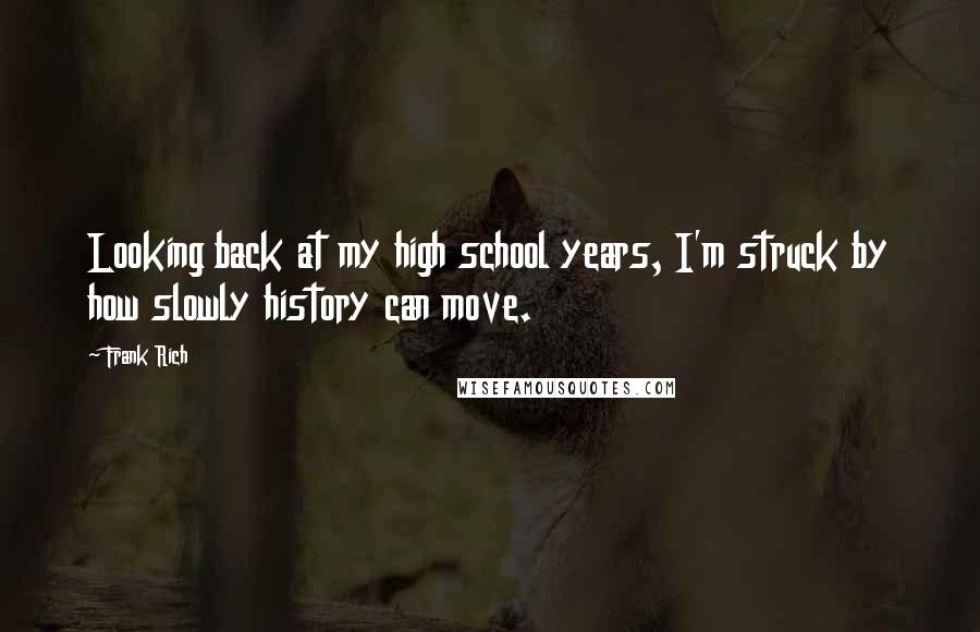 Frank Rich Quotes: Looking back at my high school years, I'm struck by how slowly history can move.