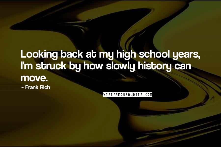 Frank Rich Quotes: Looking back at my high school years, I'm struck by how slowly history can move.