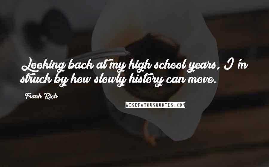 Frank Rich Quotes: Looking back at my high school years, I'm struck by how slowly history can move.