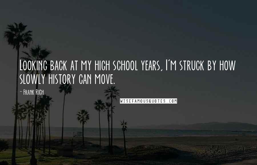 Frank Rich Quotes: Looking back at my high school years, I'm struck by how slowly history can move.