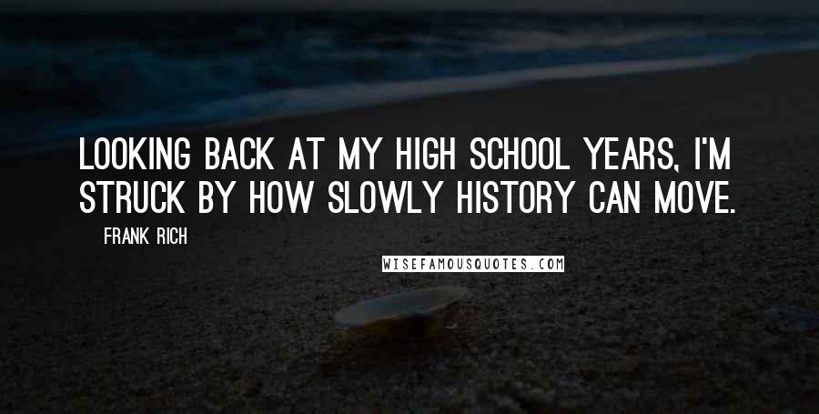 Frank Rich Quotes: Looking back at my high school years, I'm struck by how slowly history can move.
