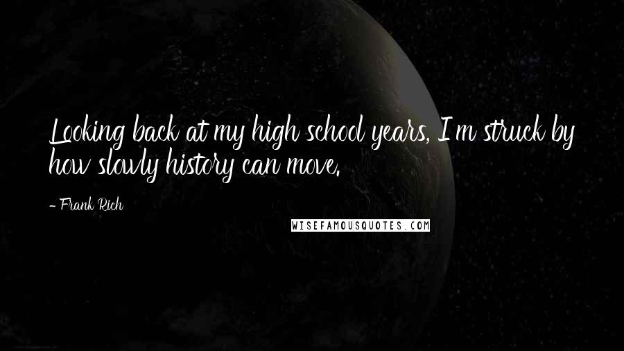 Frank Rich Quotes: Looking back at my high school years, I'm struck by how slowly history can move.