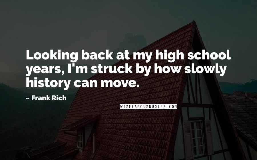 Frank Rich Quotes: Looking back at my high school years, I'm struck by how slowly history can move.