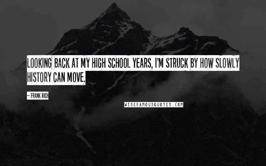 Frank Rich Quotes: Looking back at my high school years, I'm struck by how slowly history can move.