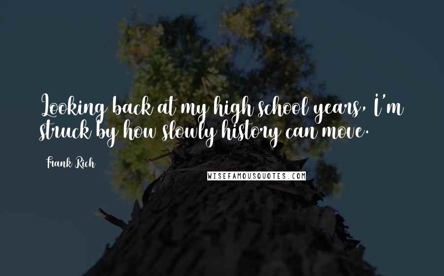 Frank Rich Quotes: Looking back at my high school years, I'm struck by how slowly history can move.