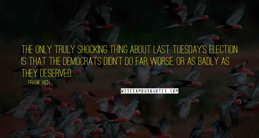 Frank Rich Quotes: The only truly shocking thing about last Tuesday's election is that the Democrats didn't do far worse, or as badly as they deserved.