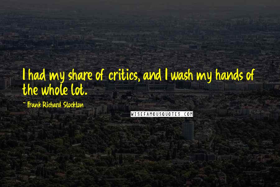 Frank Richard Stockton Quotes: I had my share of critics, and I wash my hands of the whole lot.