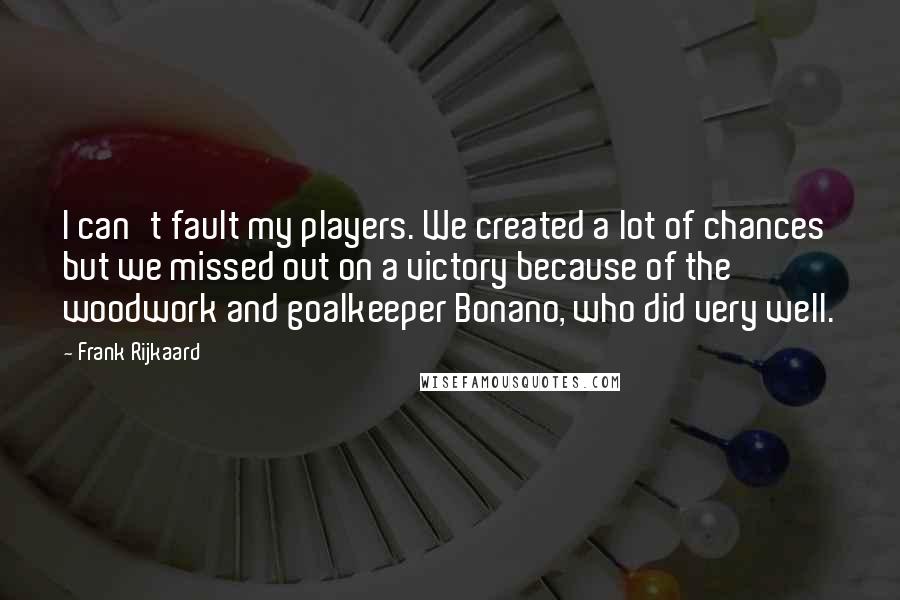 Frank Rijkaard Quotes: I can't fault my players. We created a lot of chances but we missed out on a victory because of the woodwork and goalkeeper Bonano, who did very well.