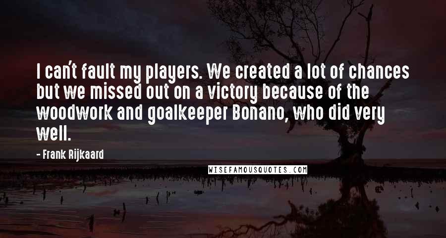 Frank Rijkaard Quotes: I can't fault my players. We created a lot of chances but we missed out on a victory because of the woodwork and goalkeeper Bonano, who did very well.