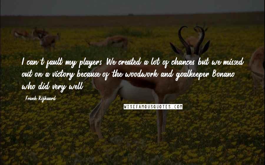 Frank Rijkaard Quotes: I can't fault my players. We created a lot of chances but we missed out on a victory because of the woodwork and goalkeeper Bonano, who did very well.