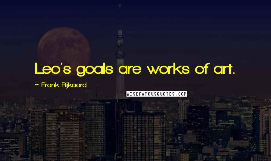 Frank Rijkaard Quotes: Leo's goals are works of art.