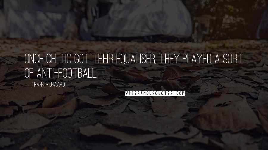 Frank Rijkaard Quotes: Once Celtic got their equaliser, they played a sort of anti-football.