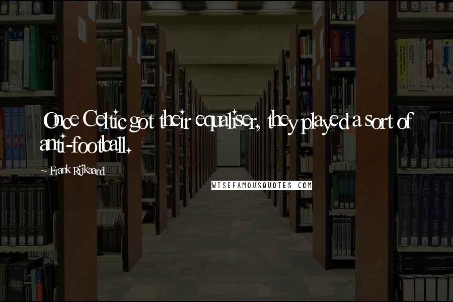 Frank Rijkaard Quotes: Once Celtic got their equaliser, they played a sort of anti-football.